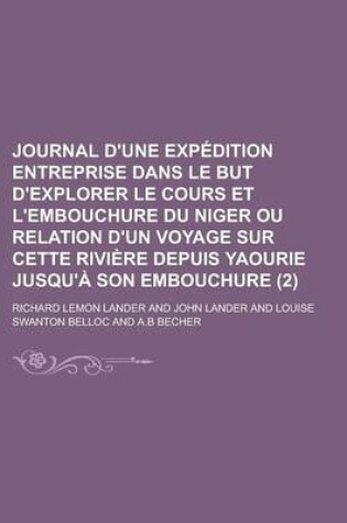 Cover of Journal D'Une Expedition Entreprise Dans Le But D'Explorer Le Cours Et L'Embouchure Du Niger Ou Relation D'Un Voyage Sur Cette Riviere Depuis Yaourie Jusqu'a Son Embouchure Volume 2