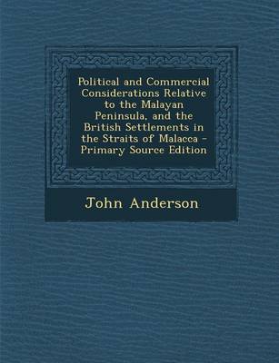 Book cover for Political and Commercial Considerations Relative to the Malayan Peninsula, and the British Settlements in the Straits of Malacca - Primary Source Edit