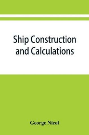 Cover of Ship construction and calculations, with numerous illustrations and examples for the use of officers of the mercantile marine, ship superintendents, draughtsmen, etc.