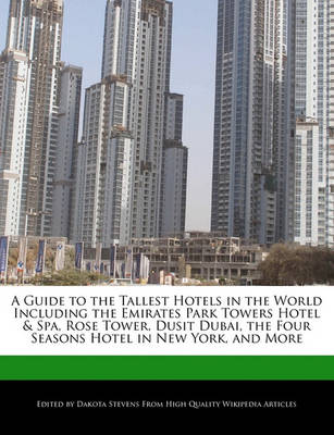 Book cover for A Guide to the Tallest Hotels in the World Including the Emirates Park Towers Hotel & Spa, Rose Tower, Dusit Dubai, the Four Seasons Hotel in New York, and More