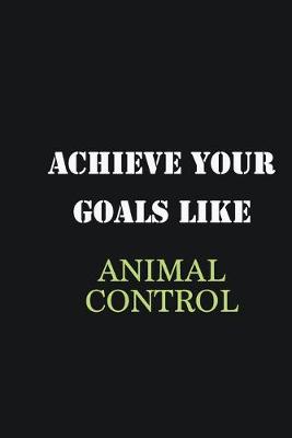 Book cover for Achieve Your Goals Like Animal Control