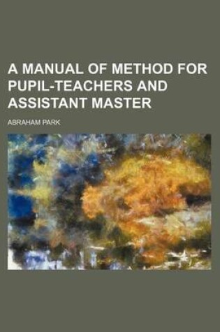 Cover of A Manual of Method for Pupil-Teachers and Assistant Master