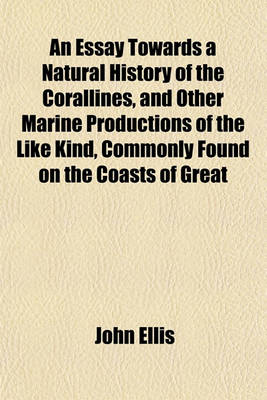 Book cover for An Essay Towards a Natural History of the Corallines, and Other Marine Productions of the Like Kind, Commonly Found on the Coasts of Great