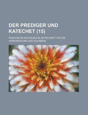 Book cover for Der Prediger Und Katechet; Praktische Katholische Zeitschrift Fur Die Verkundigung Des Glaubens (15)