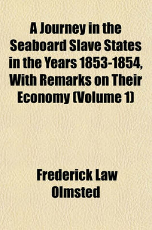Cover of A Journey in the Seaboard Slave States in the Years 1853-1854, with Remarks on Their Economy (Volume 1)