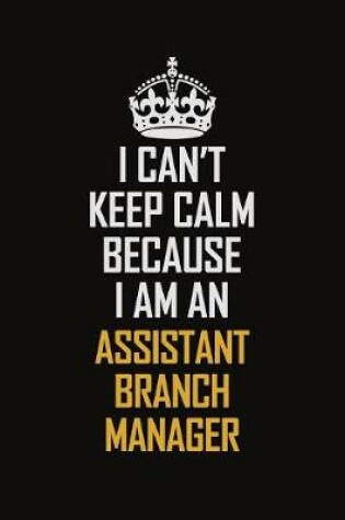 Cover of I Can't Keep Calm Because I Am An Assistant Branch Manager