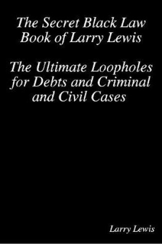 Cover of The Secret Black Law Book of Larry Lewis - The Ultimate Loopholes for Debts and Criminal and Civil Cases