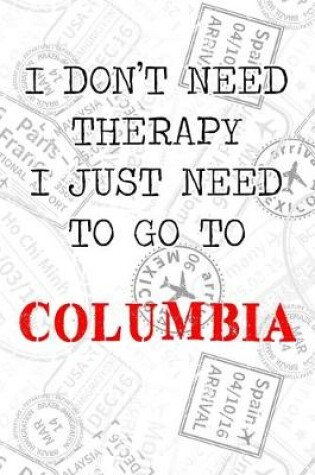Cover of I Don't Need Therapy I Just Need To Go To Columbia