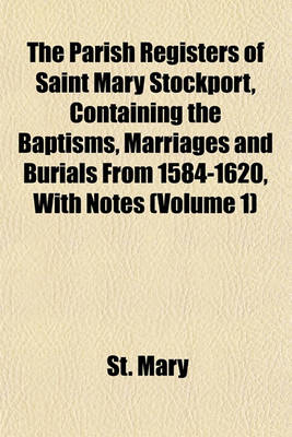 Book cover for The Parish Registers of Saint Mary Stockport, Containing the Baptisms, Marriages and Burials from 1584-1620, with Notes (Volume 1)