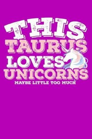 Cover of This Taurus Loves Unicorns Maybe Little Too Much Notebook