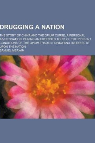 Cover of Drugging a Nation; The Story of China and the Opium Curse; A Personal Investigation, During an Extended Tour, of the Present Conditions of the Opium T