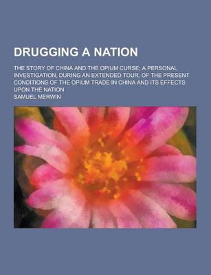 Book cover for Drugging a Nation; The Story of China and the Opium Curse; A Personal Investigation, During an Extended Tour, of the Present Conditions of the Opium T