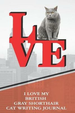 Cover of I Love My British Gray Shorthair Cat Writing Journal