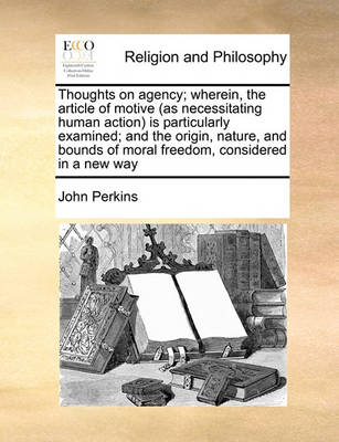 Book cover for Thoughts on agency; wherein, the article of motive (as necessitating human action) is particularly examined; and the origin, nature, and bounds of moral freedom, considered in a new way