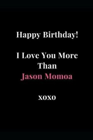 Cover of Happy Birthday! I Love You More Than Jason Momoa xoxo