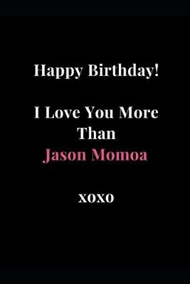 Book cover for Happy Birthday! I Love You More Than Jason Momoa xoxo