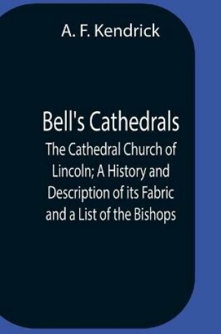 Cover of Bell'S Cathedrals; The Cathedral Church Of Lincoln; A History And Description Of Its Fabric And A List Of The Bishops