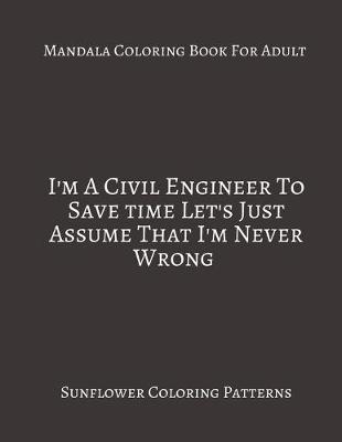 Book cover for Mandala Coloring Book For Adults I'm A civil Engineer To Save time Let's Just Assume That I'm Never Wrong