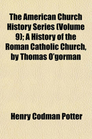 Cover of The American Church History Series (Volume 9); A History of the Roman Catholic Church, by Thomas O'Gorman