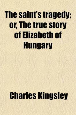 Book cover for The Saint's Tragedy; Or, the True Story of Elizabeth of Hungary