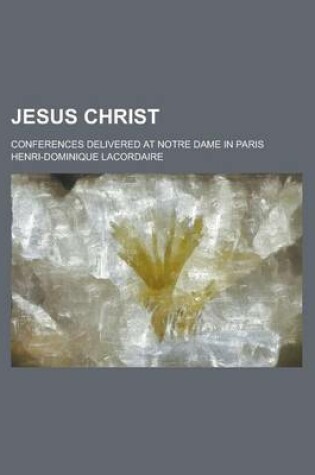 Cover of Jesus Christ; Conferences Delivered at Notre Dame in Paris