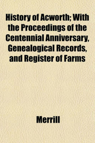 Cover of History of Acworth; With the Proceedings of the Centennial Anniversary, Genealogical Records, and Register of Farms