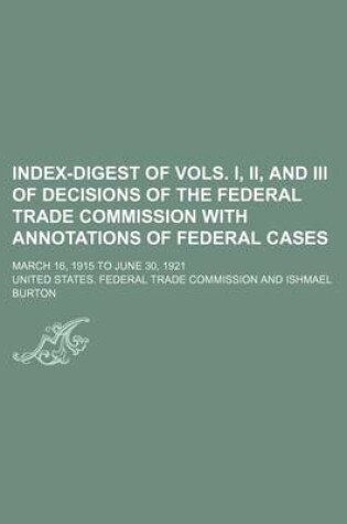 Cover of Index-Digest of Vols. I, II, and III of Decisions of the Federal Trade Commission with Annotations of Federal Cases; March 16, 1915 to June 30, 1921