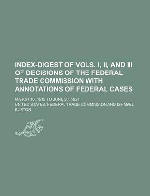 Book cover for Index-Digest of Vols. I, II, and III of Decisions of the Federal Trade Commission with Annotations of Federal Cases; March 16, 1915 to June 30, 1921