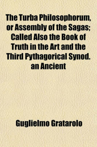 Cover of The Turba Philosophorum, or Assembly of the Sagas; Called Also the Book of Truth in the Art and the Third Pythagorical Synod. an Ancient