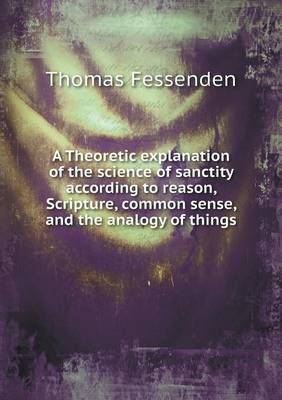 Book cover for A Theoretic explanation of the science of sanctity according to reason, Scripture, common sense, and the analogy of things