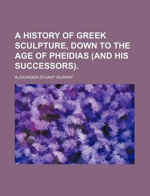 Book cover for A History of Greek Sculpture, Down to the Age of Pheidias (and His Successors).