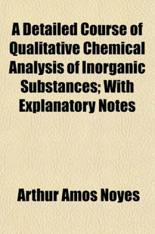 Cover of A Detailed Course of Qualitative Chemical Analysis of Inorganic Substances; With Explanatory Notes