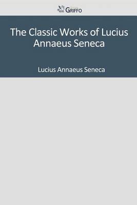 Book cover for The Classic Works of Lucius Annaeus Seneca