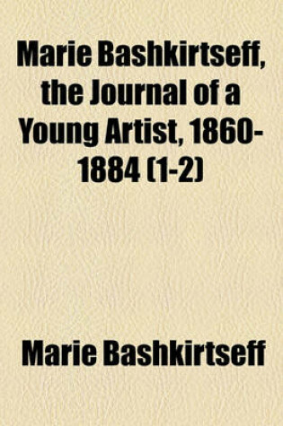 Cover of Marie Bashkirtseff, the Journal of a Young Artist, 1860-1884 (Volume 1-2)