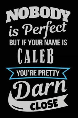 Book cover for Nobody Is Perfect But If Your Name Is Caleb You're Pretty Darn Close