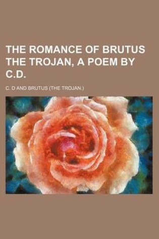 Cover of The Romance of Brutus the Trojan, a Poem by C.D