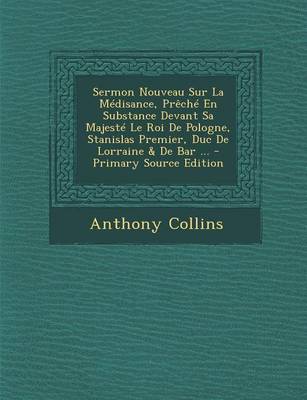 Book cover for Sermon Nouveau Sur La Medisance, Preche En Substance Devant Sa Majeste Le Roi de Pologne, Stanislas Premier, Duc de Lorraine & de Bar ...