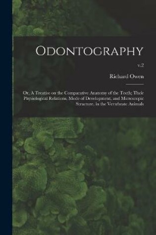 Cover of Odontography; or, A Treatise on the Comparative Anatomy of the Teeth; Their Physiological Relations, Mode of Development, and Microscopic Structure, in the Vertebrate Animals; v.2