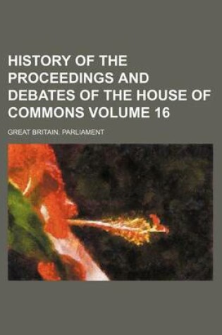 Cover of History of the Proceedings and Debates of the House of Commons Volume 16