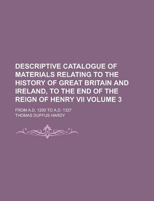 Book cover for Descriptive Catalogue of Materials Relating to the History of Great Britain and Ireland, to the End of the Reign of Henry VII; From A.D. 1200 to A.D.