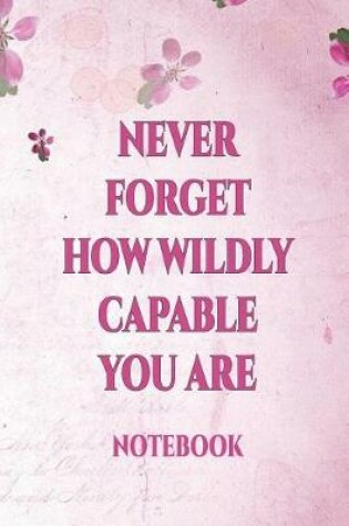 Cover of Never Forget How Wildly Capable You Are Notebook