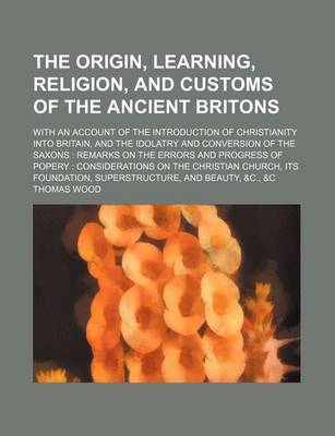 Book cover for The Origin, Learning, Religion, and Customs of the Ancient Britons; With an Account of the Introduction of Christianity Into Britain, and the Idolatry