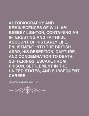 Book cover for Autobiography and Reminiscences of William Beebey Lighton, Containing an Interesting and Faithful Account of His Early Life, Enlistment Into the British Army, His Desertion, Capture, and Condemnation to Death, Sufferings, Escape from Prison, Settlement