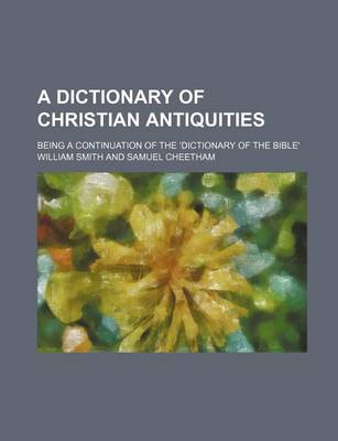 Book cover for A Dictionary of Christian Antiquities; Being a Continuation of the Dictionary of the Bible'