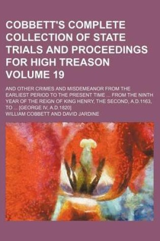 Cover of Cobbett's Complete Collection of State Trials and Proceedings for High Treason Volume 19; And Other Crimes and Misdemeanor from the Earliest Period to the Present Time from the Ninth Year of the Reign of King Henry, the Second, A.D.1163, to [George IV,