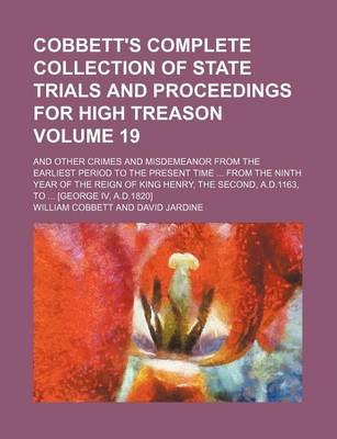 Book cover for Cobbett's Complete Collection of State Trials and Proceedings for High Treason Volume 19; And Other Crimes and Misdemeanor from the Earliest Period to the Present Time from the Ninth Year of the Reign of King Henry, the Second, A.D.1163, to [George IV,