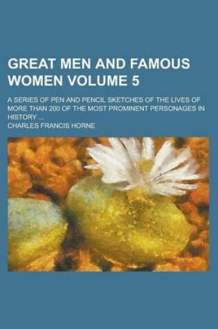 Cover of Great Men and Famous Women; A Series of Pen and Pencil Sketches of the Lives of More Than 200 of the Most Prominent Personages in History ... Volume 5