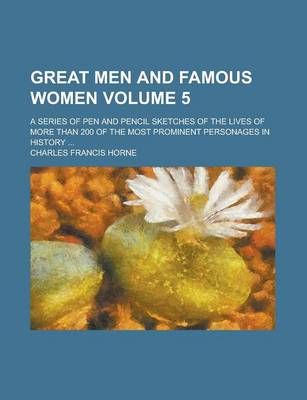 Book cover for Great Men and Famous Women; A Series of Pen and Pencil Sketches of the Lives of More Than 200 of the Most Prominent Personages in History ... Volume 5