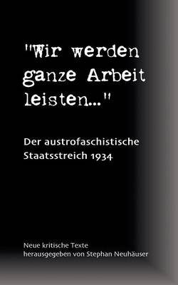 Cover of Wir werden ganze Arbeit leisten... - Der austrofaschistische Staatsstreich 1934