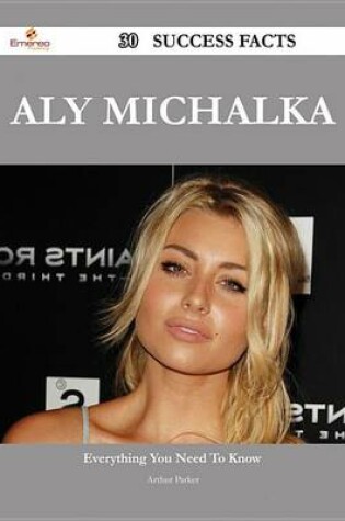 Cover of Aly Michalka 30 Success Facts - Everything You Need to Know about Aly Michalka